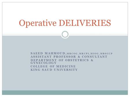 SAEED MAHMOUD, MRCOG,MRCPI,MIOG,MBSCCP ASSISTANT PROFESSOR & CONSULTANT DEPARTMENT OF OBSTETRICS & GYNECOLOGY COLLEGE OF MEDICINE KING SAUD UNIVERSITY.