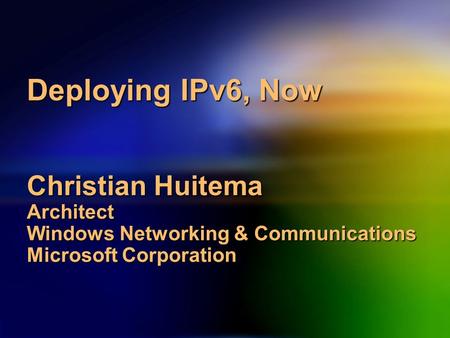 Deploying IPv6, Now Christian Huitema Architect Windows Networking & Communications Microsoft Corporation.