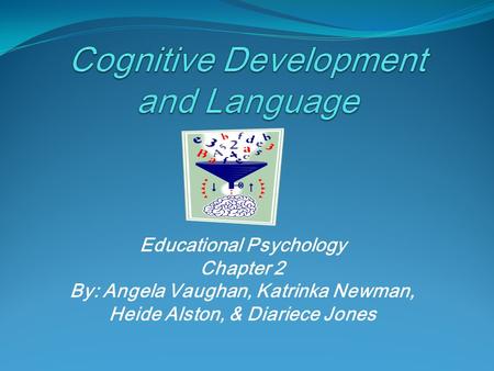 Educational Psychology Chapter 2 By: Angela Vaughan, Katrinka Newman, Heide Alston, & Diariece Jones.