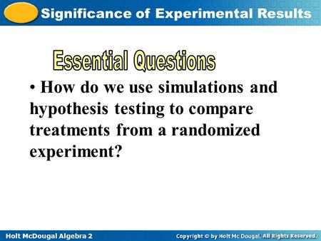 Essential Questions How do we use simulations and hypothesis testing to compare treatments from a randomized experiment?