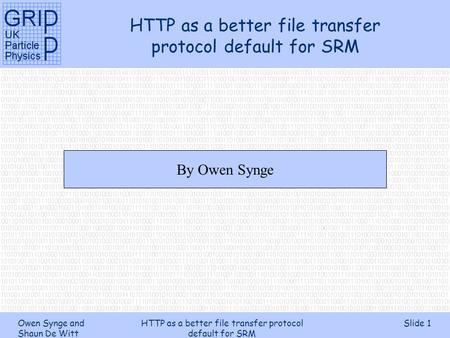 Owen Synge and Shaun De Witt HTTP as a better file transfer protocol default for SRM Slide 1 HTTP as a better file transfer protocol default for SRM By.