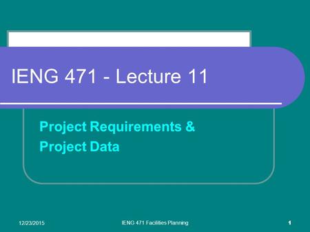 12/23/2015 IENG 471 Facilities Planning 1 IENG 471 - Lecture 11 Project Requirements & Project Data.