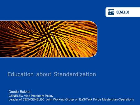 Education about Standardization Doede Bakker CENELEC Vice President Policy Leader of CEN-CENELEC Joint Working Group on EaS/Task Force Masterplan-Operations.