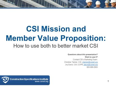 CSI Mission and Member Value Proposition: How to use both to better market CSI Questions about this presentation? Want to use it? Contact CSI’s Marketing.