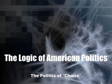 The Logic of American Politics The Politics of “Choice”