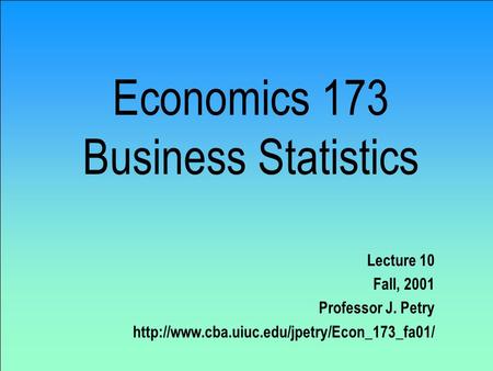 Economics 173 Business Statistics Lecture 10 Fall, 2001 Professor J. Petry