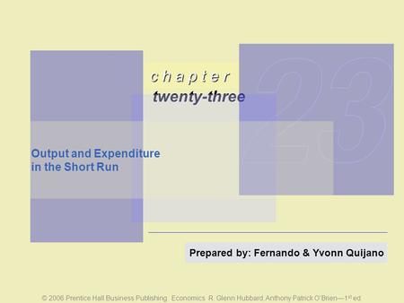 C h a p t e r twenty-three © 2006 Prentice Hall Business Publishing Economics R. Glenn Hubbard, Anthony Patrick O’Brien—1 st ed. Prepared by: Fernando.