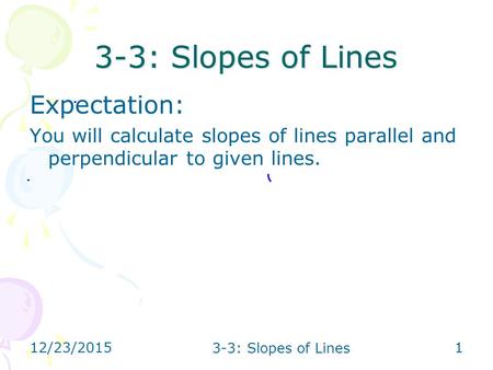 12/23/2015 3-3: Slopes of Lines 1 Expectation: You will calculate slopes of lines parallel and perpendicular to given lines.