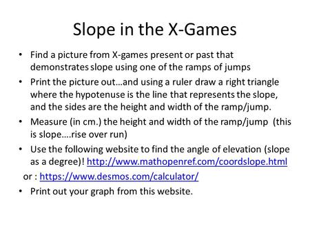 Slope in the X-Games Find a picture from X-games present or past that demonstrates slope using one of the ramps of jumps Print the picture out…and using.