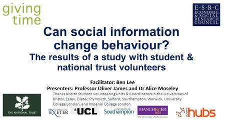 Can social information change behaviour? The results of a study with student & national trust volunteers Facilitator: Ben Lee Presenters: Professor Oliver.