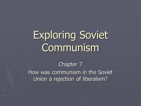 Exploring Soviet Communism Chapter 7 How was communism in the Soviet Union a rejection of liberalism?