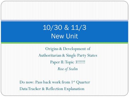 Origins & Development of Authoritarian & Single Party States Paper II: Topic 3!!!!!! Rise of Stalin Do now: Pass back work from 1 st Quarter Data Tracker.