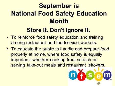 September is National Food Safety Education Month Store It. Don't Ignore It. To reinforce food safety education and training among restaurant and foodservice.