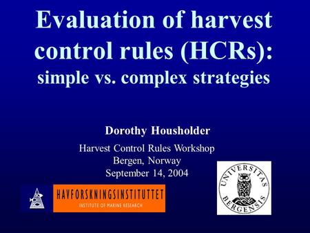 Evaluation of harvest control rules (HCRs): simple vs. complex strategies Dorothy Housholder Harvest Control Rules Workshop Bergen, Norway September 14,