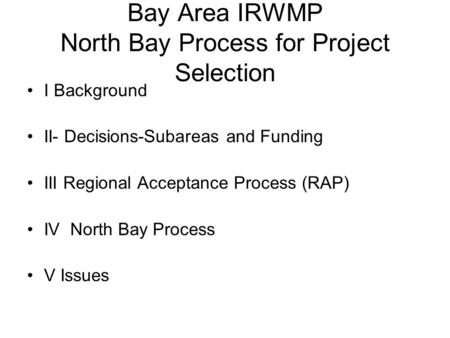 Bay Area IRWMP North Bay Process for Project Selection I Background II- Decisions-Subareas and Funding III Regional Acceptance Process (RAP) IV North Bay.