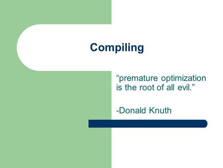 Compiling “premature optimization is the root of all evil.” -Donald Knuth.