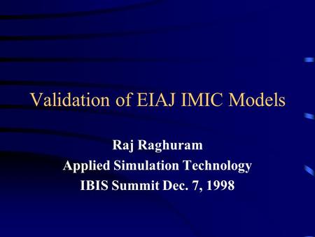 Validation of EIAJ IMIC Models Raj Raghuram Applied Simulation Technology IBIS Summit Dec. 7, 1998.