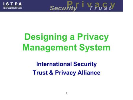 1 Designing a Privacy Management System International Security Trust & Privacy Alliance.