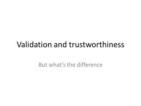 Validation and trustworthiness But what’s the difference.