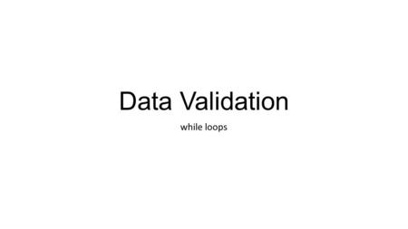 Data Validation while loops. Data validation Programs get input data from different sources All data should be ‘validated’ before the program tries to.