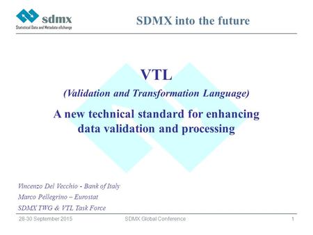 1 SDMX Global Conference 28-30 September 2015 SDMX into the future VTL (Validation and Transformation Language) A new technical standard for enhancing.