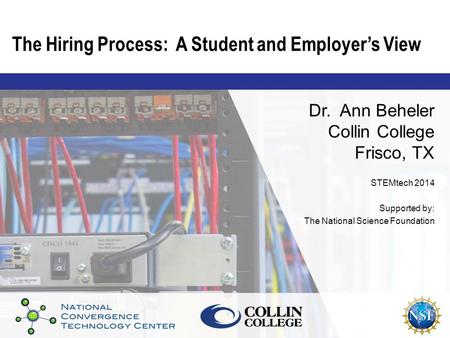 The Hiring Process: A Student and Employer’s View Dr. Ann Beheler Collin College Frisco, TX STEMtech 2014 Supported by: The National Science Foundation.