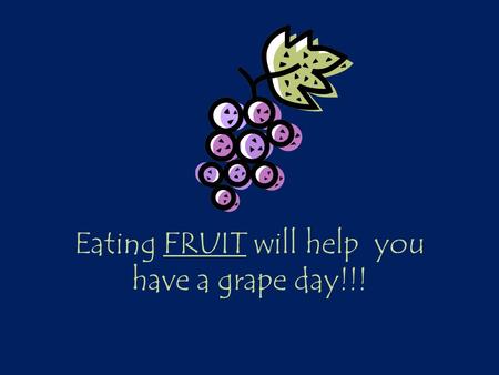 Eating FRUIT will help you have a grape day!!!. Learning Targets I can identify the classifications of fruit. I can describe a variety of ways to prepare.