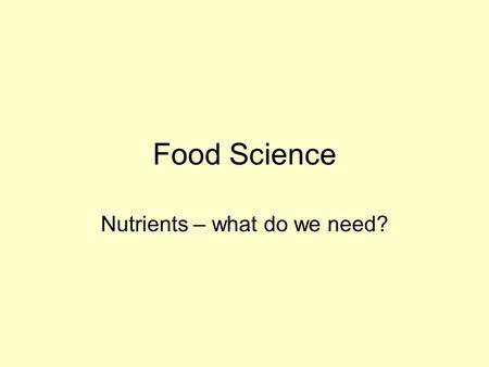 Food Science Nutrients – what do we need?. What is food? Something that living organisms take into their bodies to: –provide us with energy –help us to.