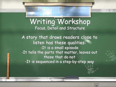 Writing Workshop Focus, Detail and Structure A story that draws readers close to listen has these qualities: -It is a small episode -It tells the parts.