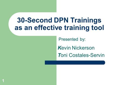 1 30-Second DPN Trainings as an effective training tool Kevin Nickerson Toni Costales-Servin Presented by: