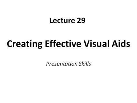 Lecture 29 Creating Effective Visual Aids Presentation Skills.