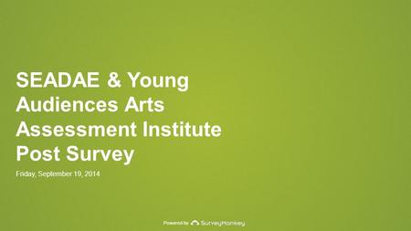 Powered by SEADAE & Young Audiences Arts Assessment Institute Post Survey Friday, September 19, 2014.