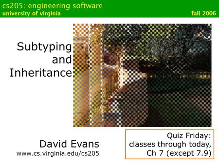 Cs205: engineering software university of virginia fall 2006 Subtyping and Inheritance David Evans www.cs.virginia.edu/cs205 Quiz Friday: classes through.