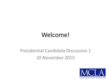 Welcome! Presidential Candidate Discussion 1 20 November 2015.