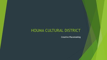 HOUMA CULTURAL DISTRICT Creative Placemaking. Process Mission Vision ValuesCommittees Final Plan Collaboration Team Core Members Committees/Outreach Visitors.