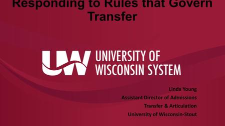 Responding to Rules that Govern Transfer Linda Young Assistant Director of Admissions Transfer & Articulation University of Wisconsin-Stout.