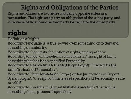 Rights and duties are two sides mutually opposite sides in a transaction. The right one party an obligation of the other party, and vice versa obligations.