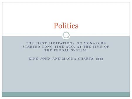 THE FIRST LIMITATIONS ON MONARCHS STARTED LONG TIME AGO, AT THE TIME OF THE FEUDAL SYSTEM. KING JOHN AND MAGNA CHARTA 1215 Politics.