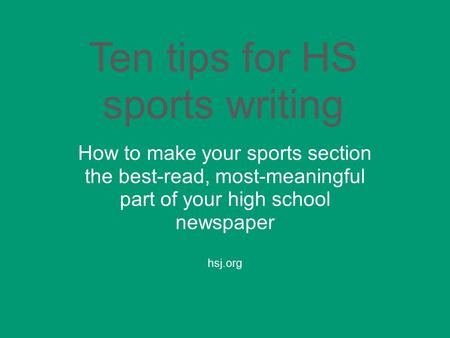 Ten tips for HS sports writing How to make your sports section the best-read, most-meaningful part of your high school newspaper hsj.org.