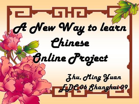 A New Way to learn Chinese Online Project Zhu, Ming Yuan EDC 06 Shanghai 09.