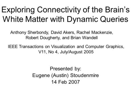 Exploring Connectivity of the Brain’s White Matter with Dynamic Queries Presented by: Eugene (Austin) Stoudenmire 14 Feb 2007 Anthony Sherbondy, David.