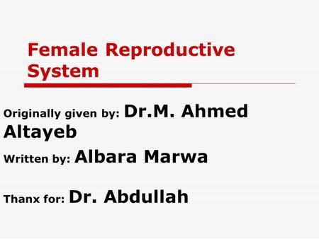 Female Reproductive System Originally given by: Dr.M. Ahmed Altayeb Written by: Albara Marwa Thanx for: Dr. Abdullah.