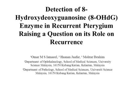 Detection of 8- Hydroxydeoxyguanosine (8-OHdG) Enzyme in Recurrent Pterygium Raising a Question on its Role on Recurrence ¹Omar M S Ismaeel, ² Hasnan Jaafar,