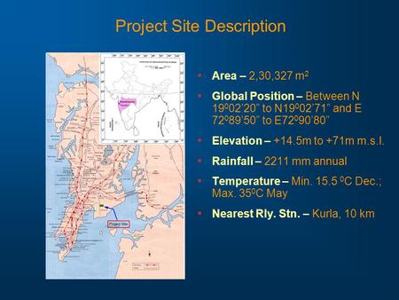 Project Site Description Area – 2,30,327 m 2 Global Position – Between N 19 0 02’20” to N19 0 02’71” and E 72 0 89’50” to E72 0 90’80” Elevation – +14.5m.