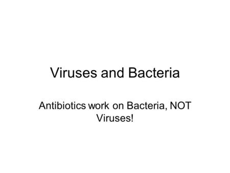 Viruses and Bacteria Antibiotics work on Bacteria, NOT Viruses!