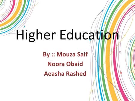 Higher Education By :: Mouza Saif Noora Obaid Aeasha Rashed.