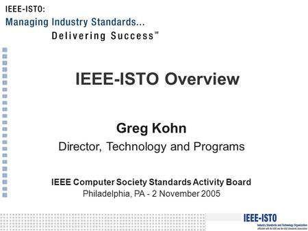 IEEE-ISTO Overview Greg Kohn Director, Technology and Programs IEEE Computer Society Standards Activity Board Philadelphia, PA - 2 November 2005.