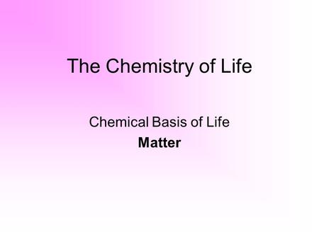 The Chemistry of Life Chemical Basis of Life Matter.