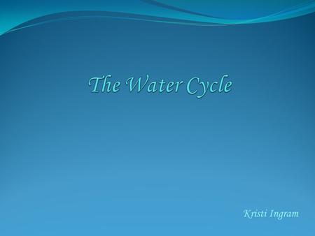 The Water Cycle Kristi Ingram.