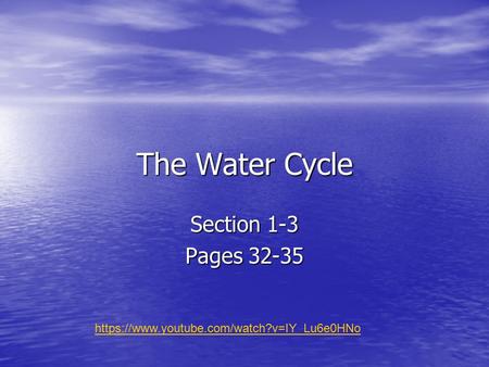 The Water Cycle Section 1-3 Pages 32-35 https://www.youtube.com/watch?v=IY_Lu6e0HNo.